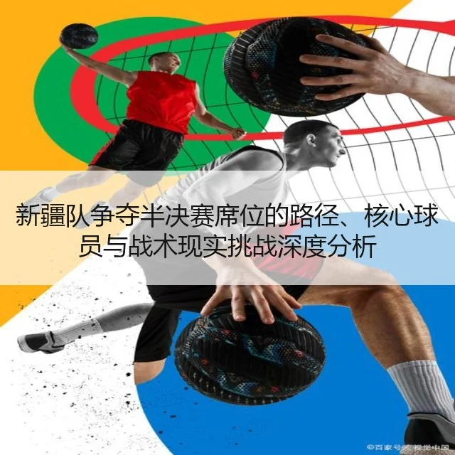 新疆队争夺半决赛席位的路径、核心球员与战术现实挑战深度分析